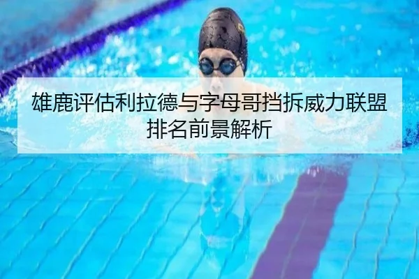 雄鹿评估利拉德与字母哥挡拆威力联盟排名前景解析