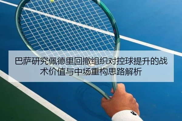 巴萨研究佩德里回撤组织对控球提升的战术价值与中场重构思路解析