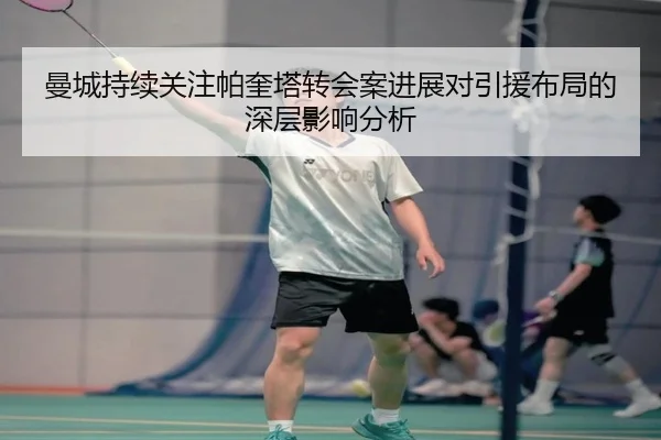 曼城持续关注帕奎塔转会案进展对引援布局的深层影响分析