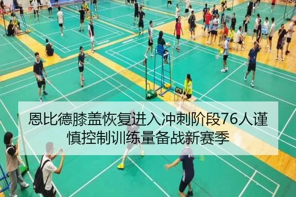 恩比德膝盖恢复进入冲刺阶段76人谨慎控制训练量备战新赛季