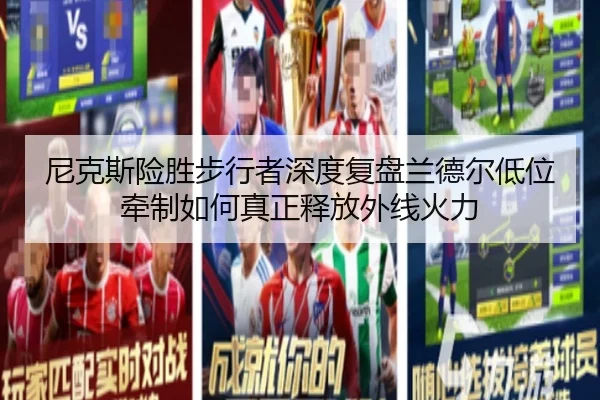 尼克斯险胜步行者深度复盘兰德尔低位牵制如何真正释放外线火力